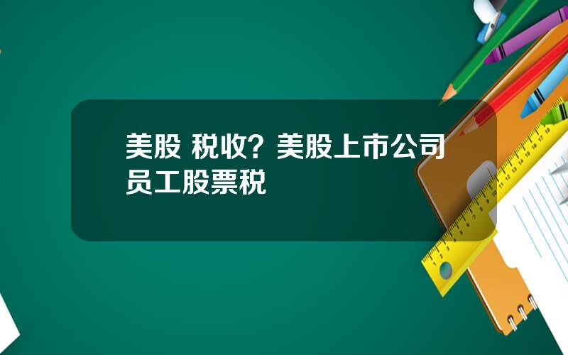 美股 税收？美股上市公司员工股票税